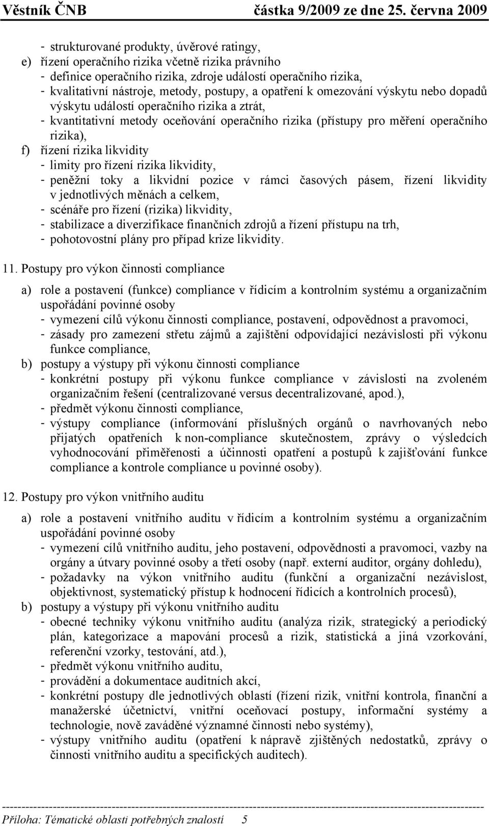 rizika likvidity - limity pro řízení rizika likvidity, - peněžní toky a likvidní pozice v rámci časových pásem, řízení likvidity v jednotlivých měnách a celkem, - scénáře pro řízení (rizika)