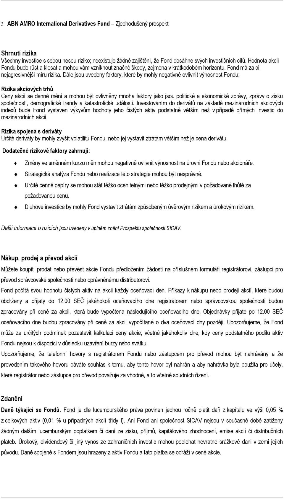 Dále jsou uvedeny faktory, které by mohly negativně ovlivnit výnosnost Fondu: Rizika akciových trhů Ceny akcií se denně mění a mohou být ovlivněny mnoha faktory jako jsou politické a ekonomické