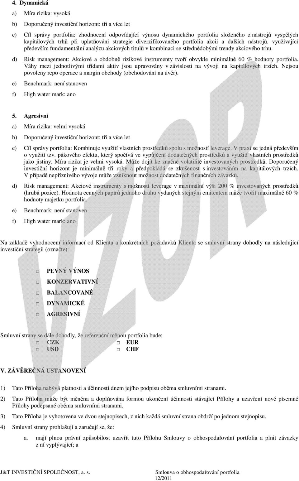 akciového trhu. d) Risk management: Akciové a obdobně rizikové instrumenty tvoří obvykle minimálně 60 % hodnoty portfolia.