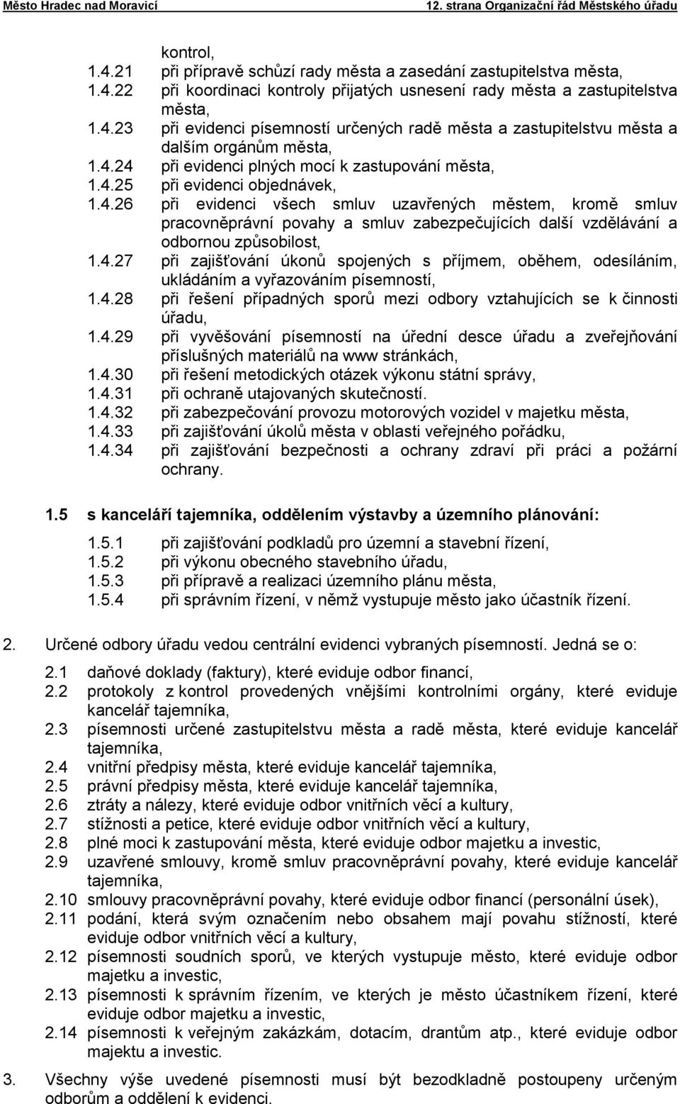 4.27 při zajišťování úkonů spojených s příjmem, oběhem, odesíláním, ukládáním a vyřazováním písemností, 1.4.28 při řešení případných sporů mezi odbory vztahujících se k činnosti úřadu, 1.4.29 při vyvěšování písemností na úřední desce úřadu a zveřejňování příslušných materiálů na www stránkách, 1.