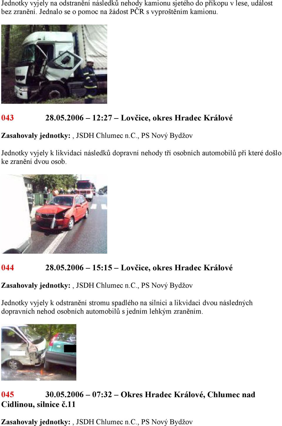 2006 12:27 Lovčice, okres Hradec Jednotky vyjely k likvidaci následků dopravní nehody tří osobních automobilů při které došlo ke zranění dvou