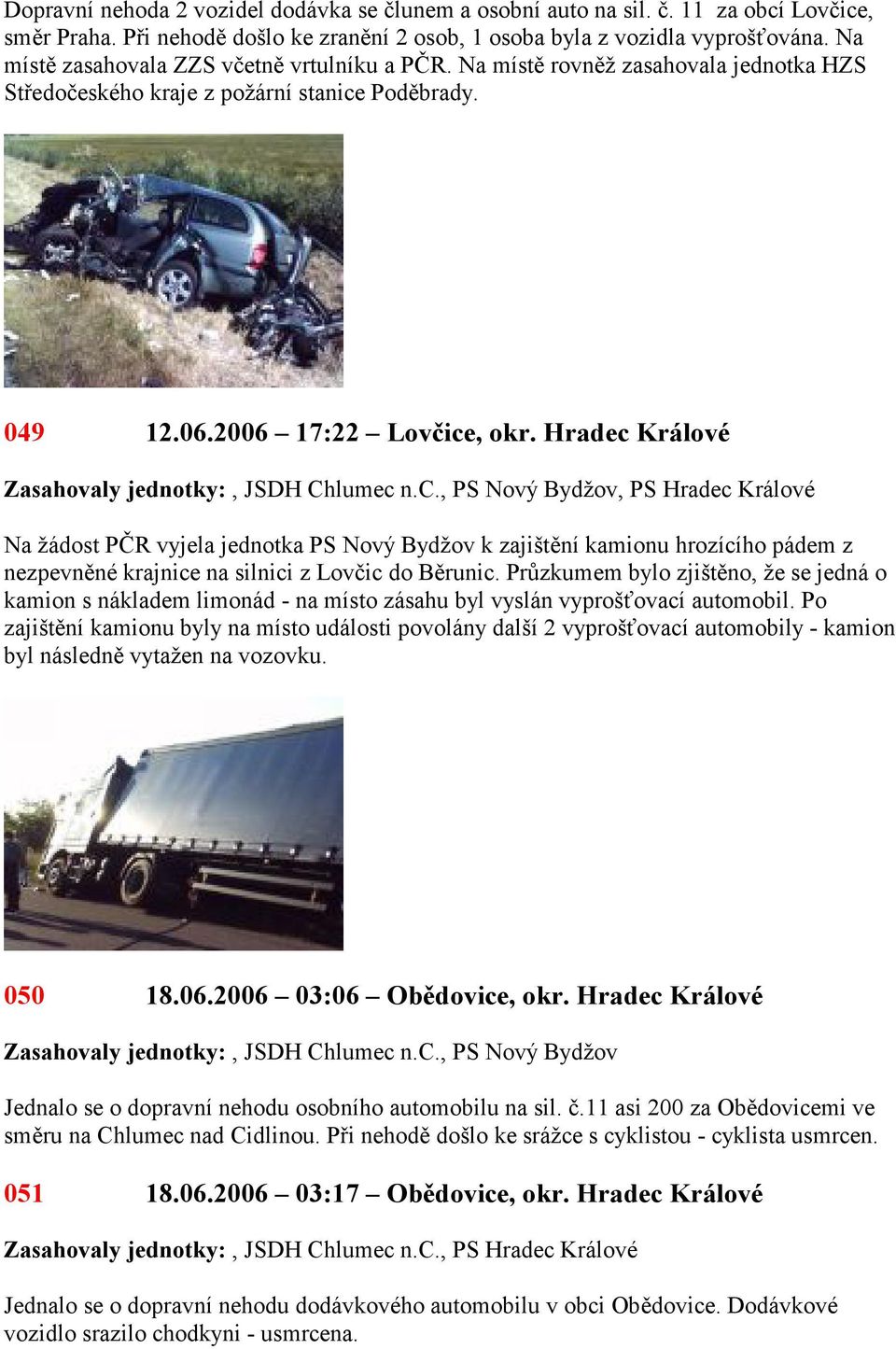 Hradec, PS Hradec Na žádost PČR vyjela jednotka PS Nový Bydžov k zajištění kamionu hrozícího pádem z nezpevněné krajnice na silnici z Lovčic do Běrunic.
