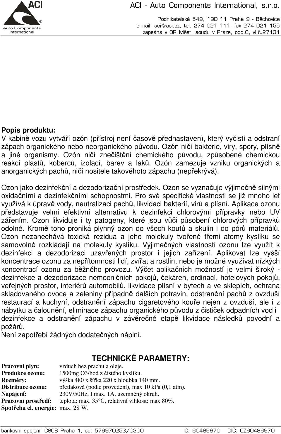 Ozón zamezuje vzniku organických a anorganických pachů, ničí nositele takovéhoto zápachu (nepřekrývá). Ozon jako dezinfekční a dezodorizační prostředek.