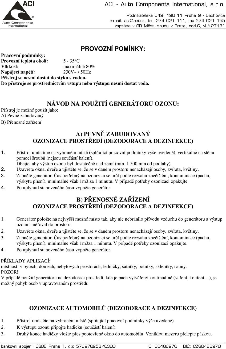 NÁVOD NA POUŽITÍ GENERÁTORU OZONU: Přístroj je možné použít jako: A) Pevně zabudovaný B) Přenosné zařízení A) PEVNĚ ZABUDOVANÝ OZONIZACE PROSTŘEDÍ (DEZODORACE A DEZINFEKCE) 1.