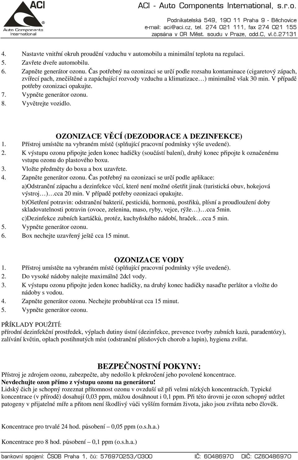 V případě potřeby ozonizaci opakujte. 7. Vypněte generátor ozonu. 8. Vyvětrejte vozidlo. OZONIZACE VĚCÍ (DEZODORACE A DEZINFEKCE) 2.