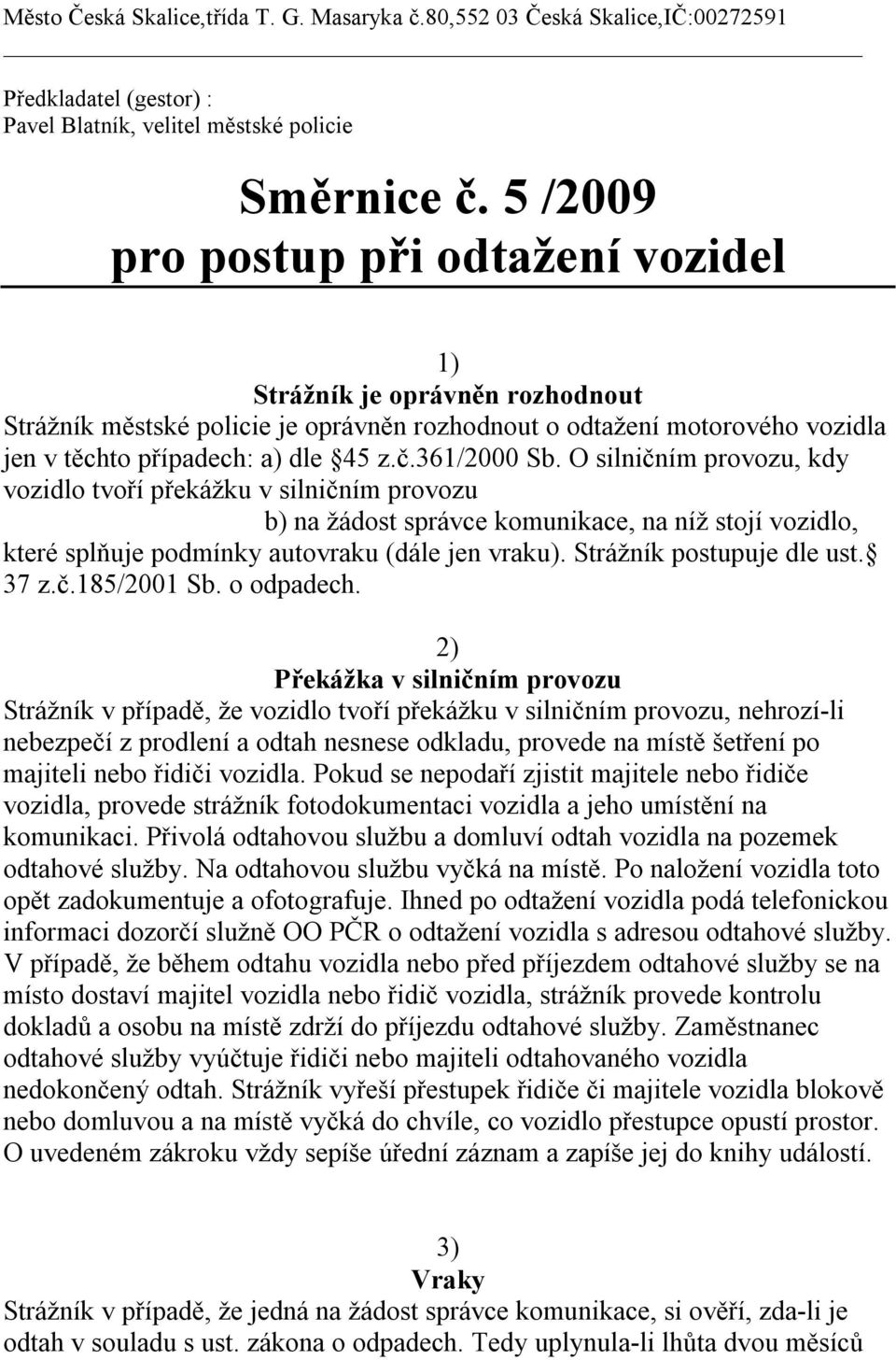 361/2000 Sb. O silničním provozu, kdy vozidlo tvoří překážku v silničním provozu b) na žádost správce komunikace, na níž stojí vozidlo, které splňuje podmínky autovraku (dále jen vraku).