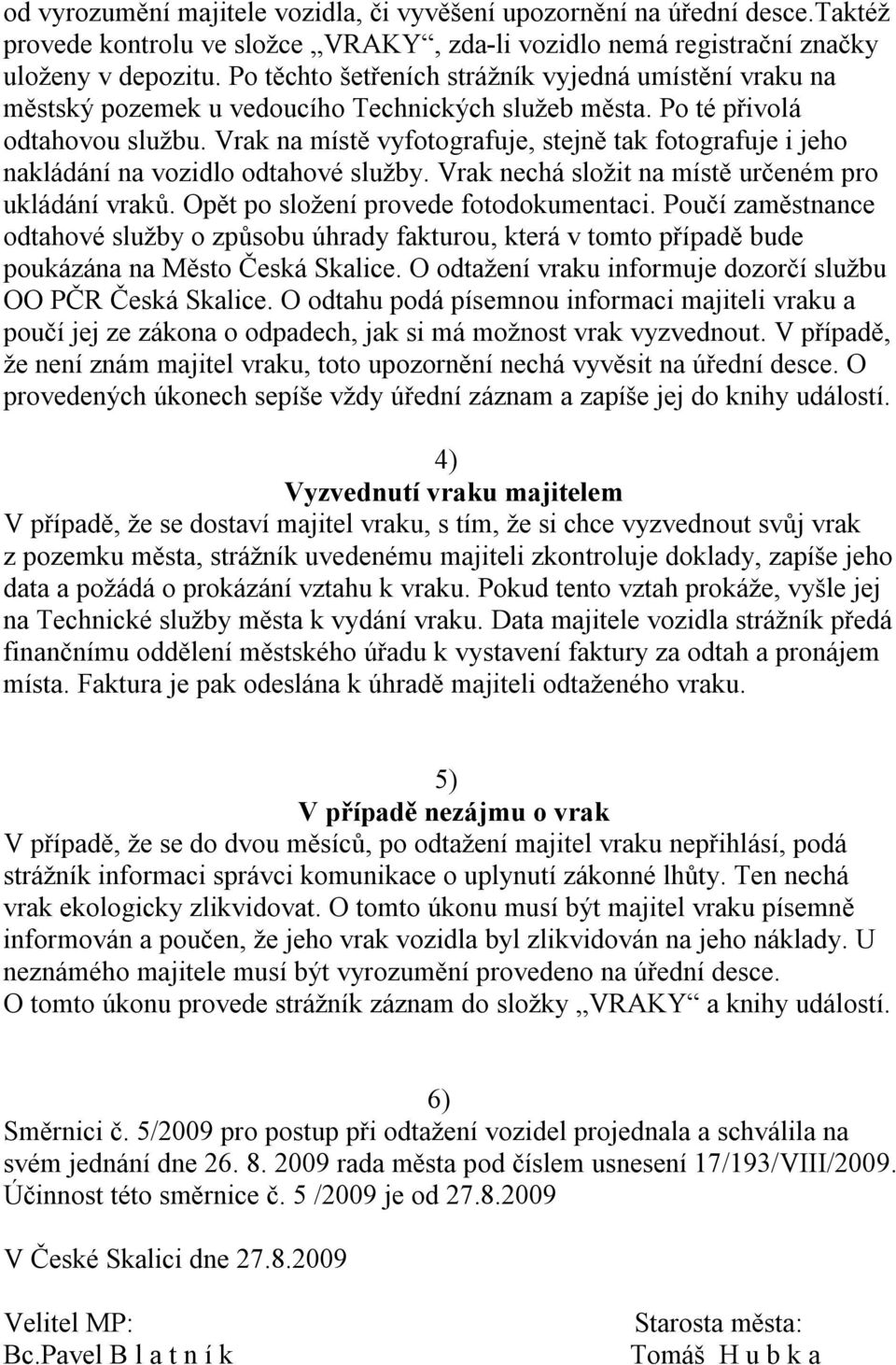 Vrak na místě vyfotografuje, stejně tak fotografuje i jeho nakládání na vozidlo odtahové služby. Vrak nechá složit na místě určeném pro ukládání vraků. Opět po složení provede fotodokumentaci.