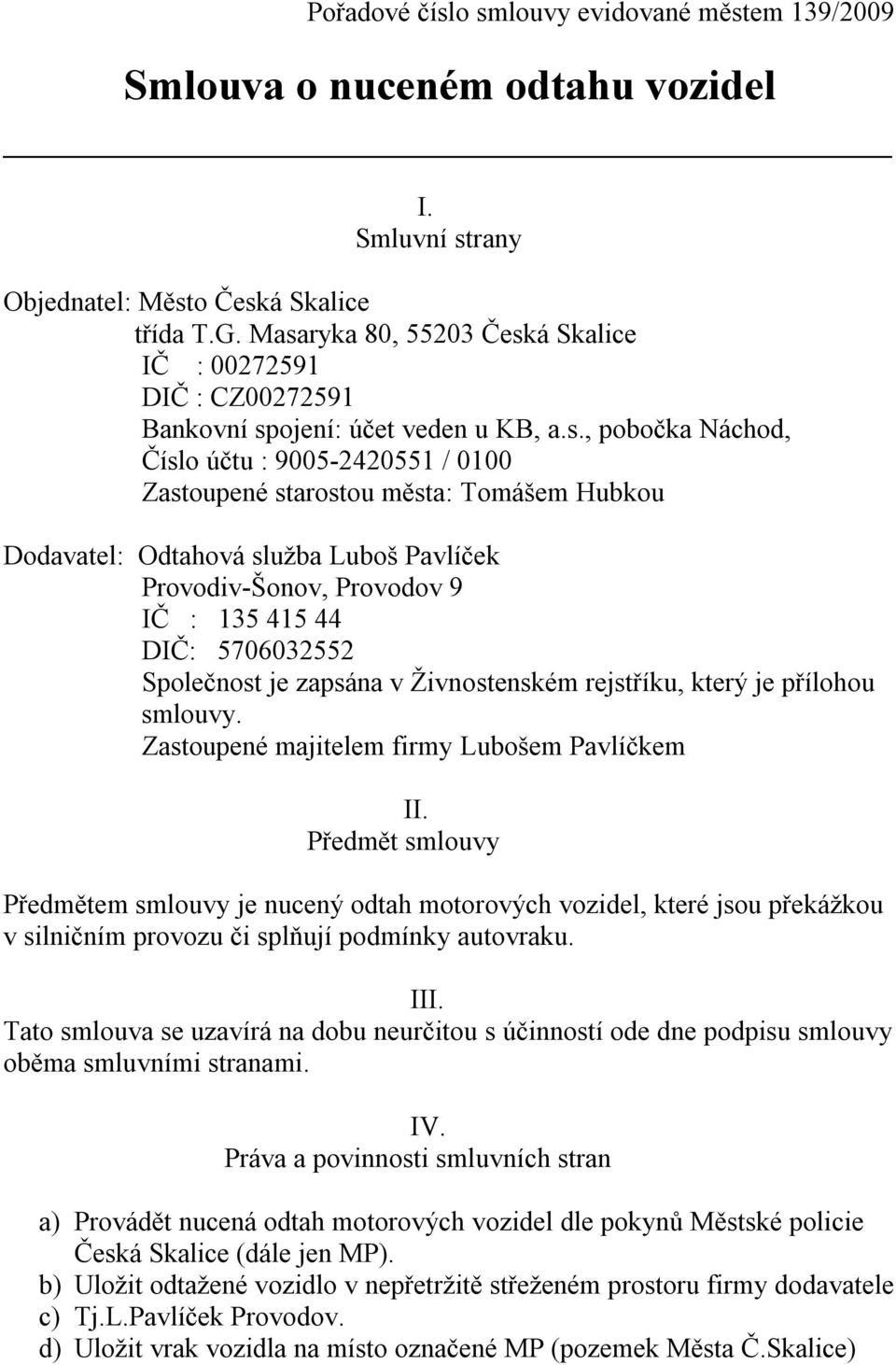 Dodavatel: Odtahová služba Luboš Pavlíček Provodiv-Šonov, Provodov 9 IČ : 135 415 44 DIČ: 5706032552 Společnost je zapsána v Živnostenském rejstříku, který je přílohou smlouvy.