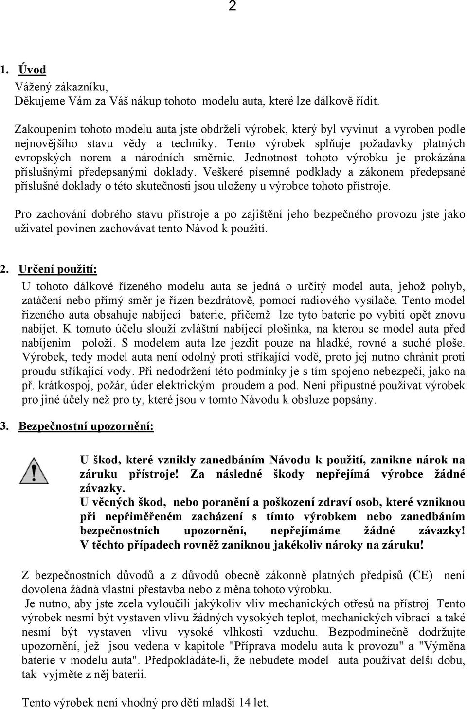 Tento výrobek splňuje požadavky platných evropských norem a národních směrnic. Jednotnost tohoto výrobku je prokázána příslušnými předepsanými doklady.