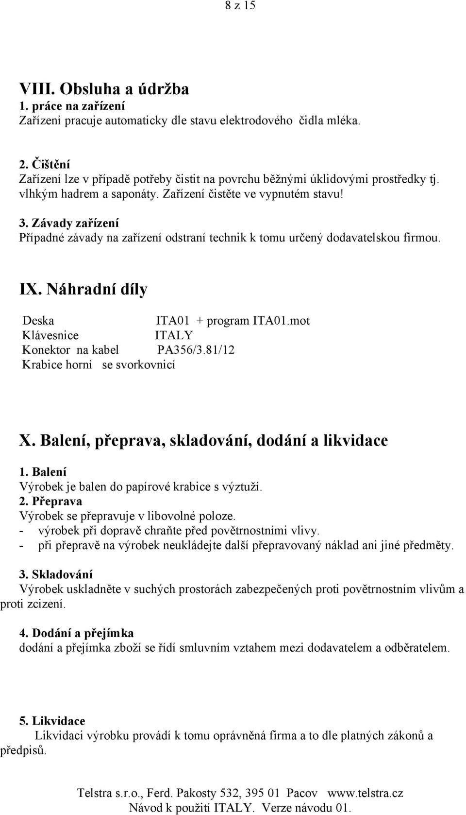 Závady zařízení Případné závady na zařízení odstraní technik k tomu určený dodavatelskou firmou. IX. Náhradní díly Deska ITA01 + program ITA01.mot Klávesnice ITALY Konektor na kabel PA356/3.