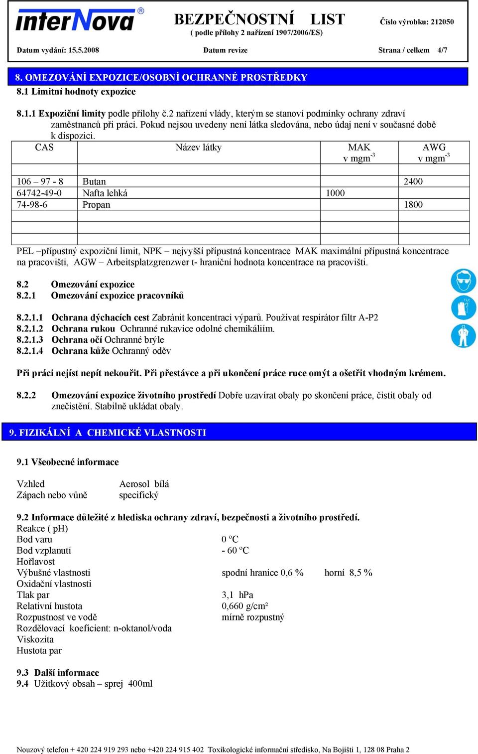 CAS Název látky MAK v mgm -3 106 97-8 Butan 2400 64742-49-0 Nafta lehká 1000 74-98-6 Propan 1800 AWG v mgm -3 PEL přípustný expoziční limit, NPK nejvyšší přípustná koncentrace MAK maximální přípustná