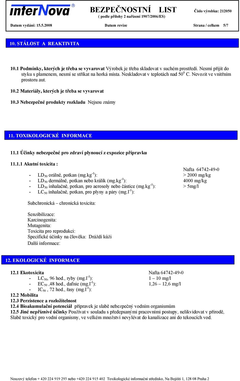 3 Nebezpečné produkty rozkladu Nejsou známy 11. TOXIKOLOGICKÉ INFORMACE 11.1 Účinky nebezpečné pro zdraví plynoucí z expozice přípravku 11.1.1 Akutní toxicita : Nafta 64742-49-0 - LD 50 orálně, potkan (mg.