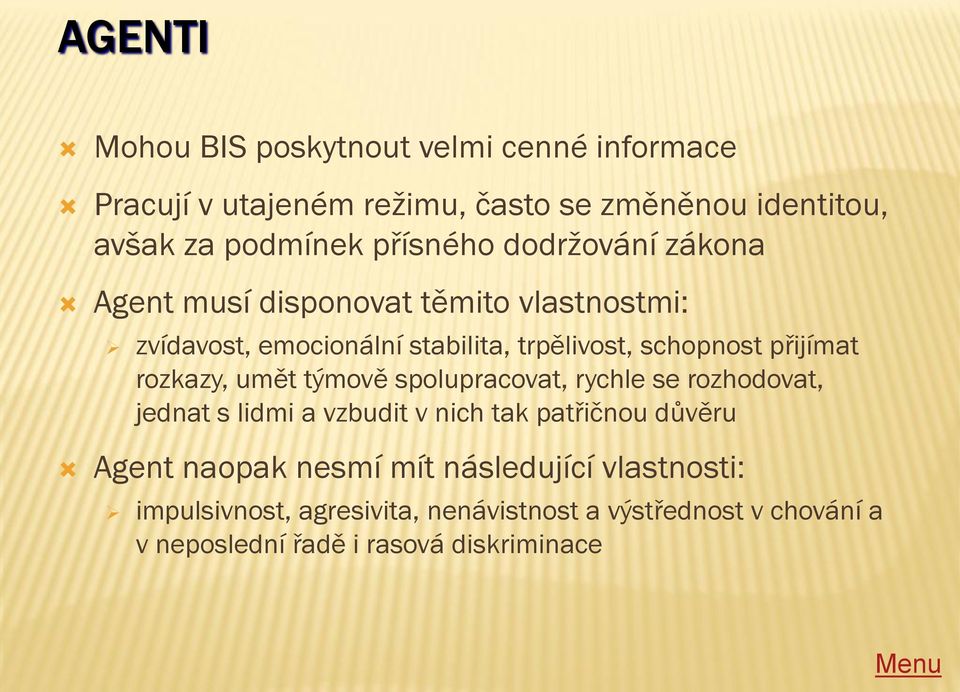 přijímat rozkazy, umět týmově spolupracovat, rychle se rozhodovat, jednat s lidmi a vzbudit v nich tak patřičnou důvěru Agent