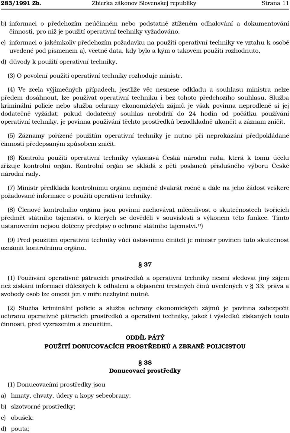 informaci o jakémkoliv předchozím požadavku na použití operativní techniky ve vztahu k osobě uvedené pod písmenem a), včetně data, kdy bylo a kým o takovém použití rozhodnuto, d) důvody k použití