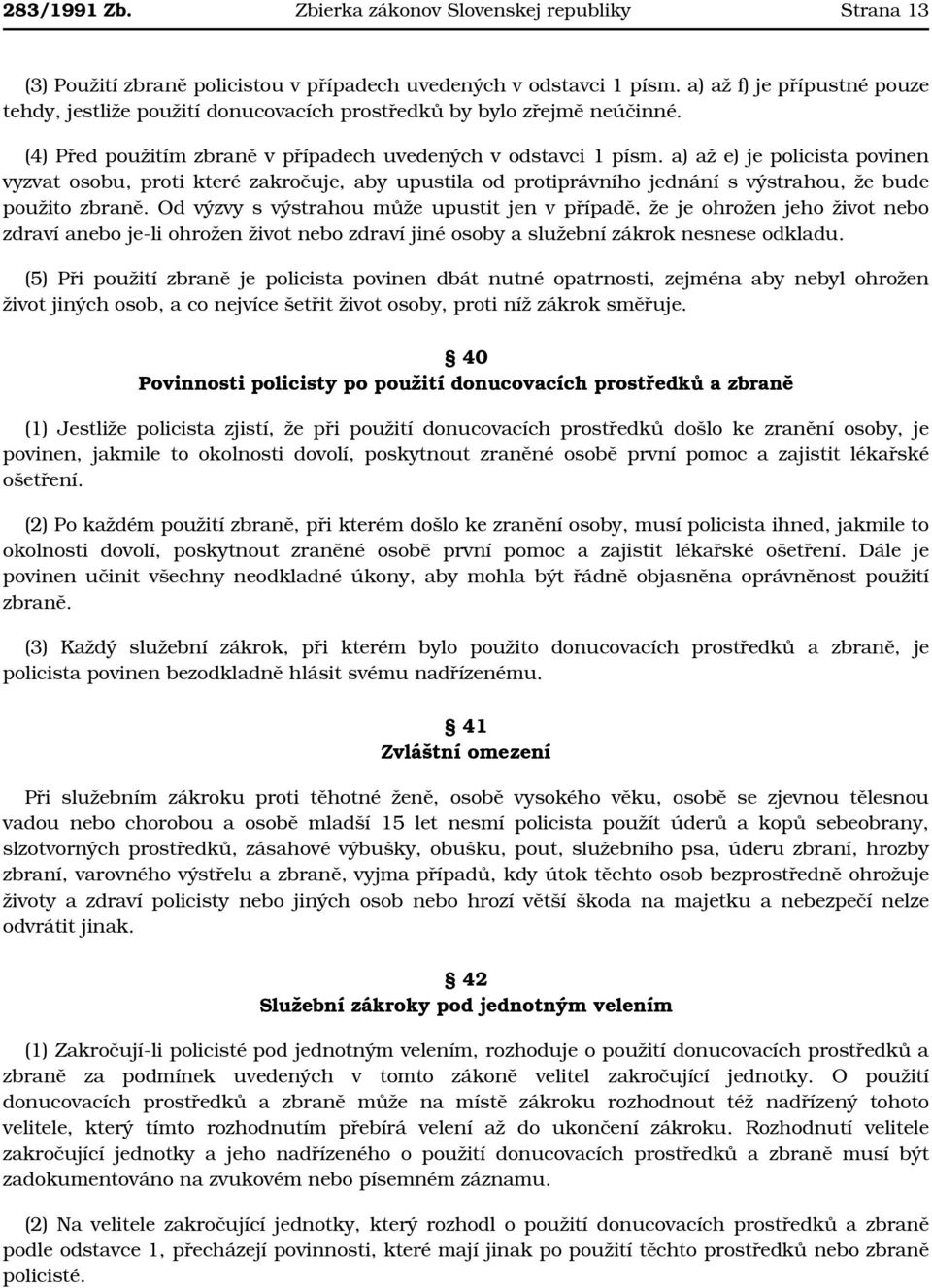 a) až e) je policista povinen vyzvat osobu, proti které zakročuje, aby upustila od protiprávního jednání s výstrahou, že bude použito zbraně.