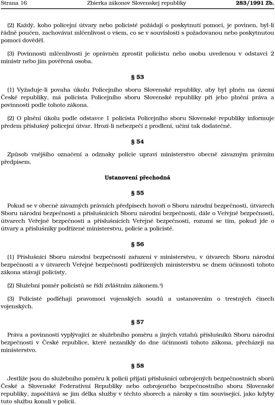 dověděl. (3) Povinnosti mlčenlivosti je oprávněn zprostit policistu nebo osobu uvedenou v odstavci 2 ministr nebo jím pověřená osoba.