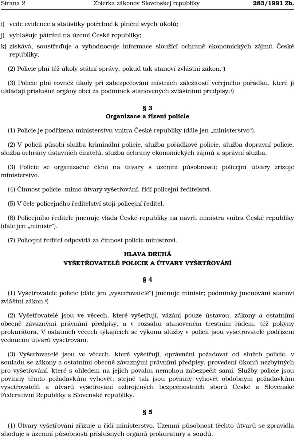 republiky. (2) Policie plní též úkoly státní správy, pokud tak stanoví zvláštní zákon.