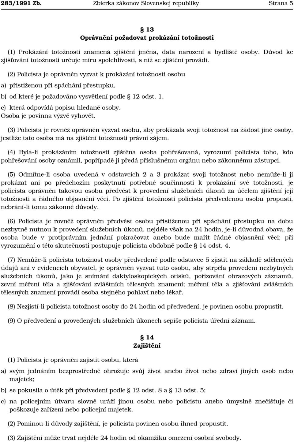 (2) Policista je oprávněn vyzvat k prokázání totožnosti osobu a) přistiženou při spáchání přestupku, b) od které je požadováno vysvětlení podle 12 odst. 1, c) která odpovídá popisu hledané osoby.