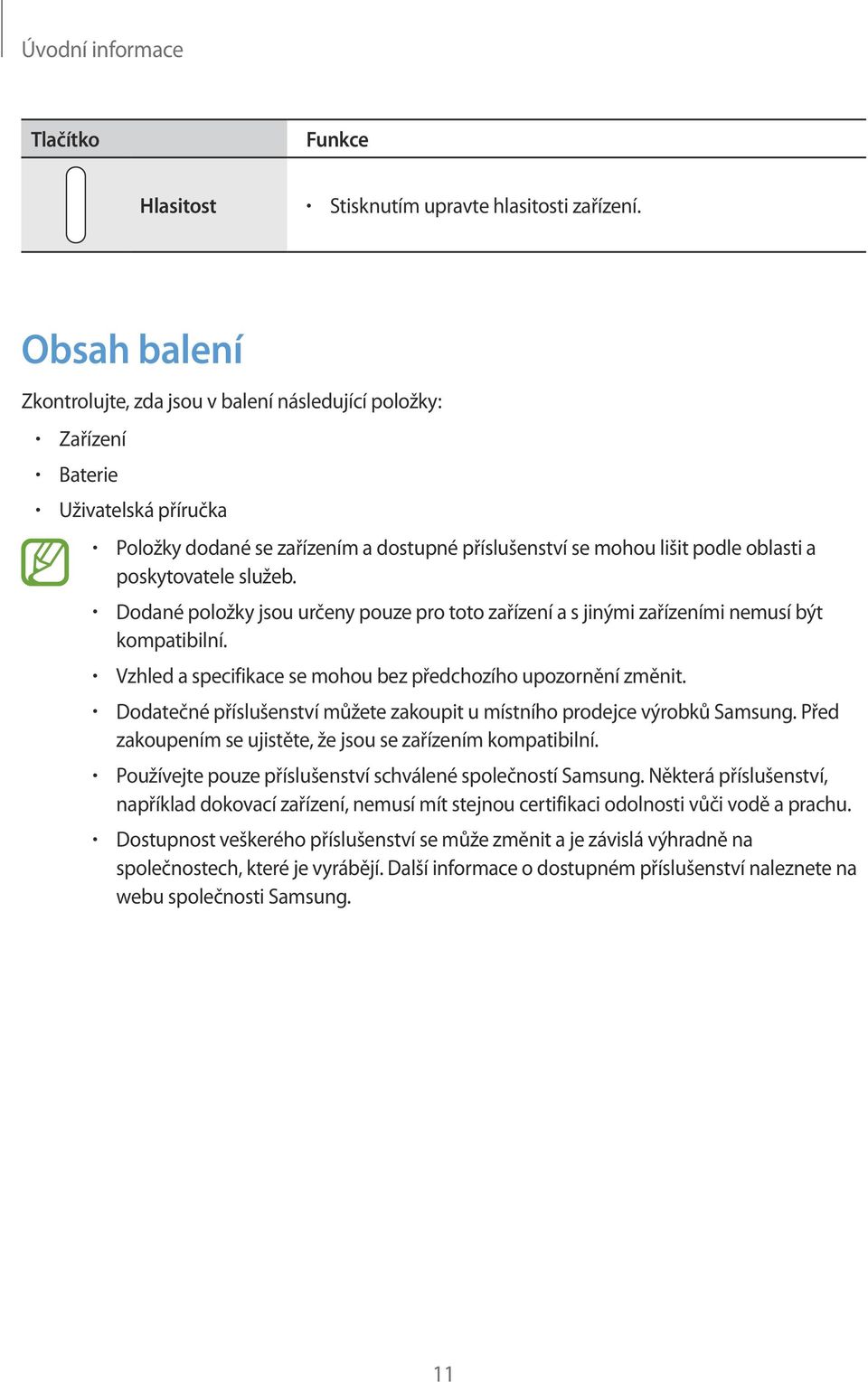 poskytovatele služeb. Dodané položky jsou určeny pouze pro toto zařízení a s jinými zařízeními nemusí být kompatibilní. Vzhled a specifikace se mohou bez předchozího upozornění změnit.