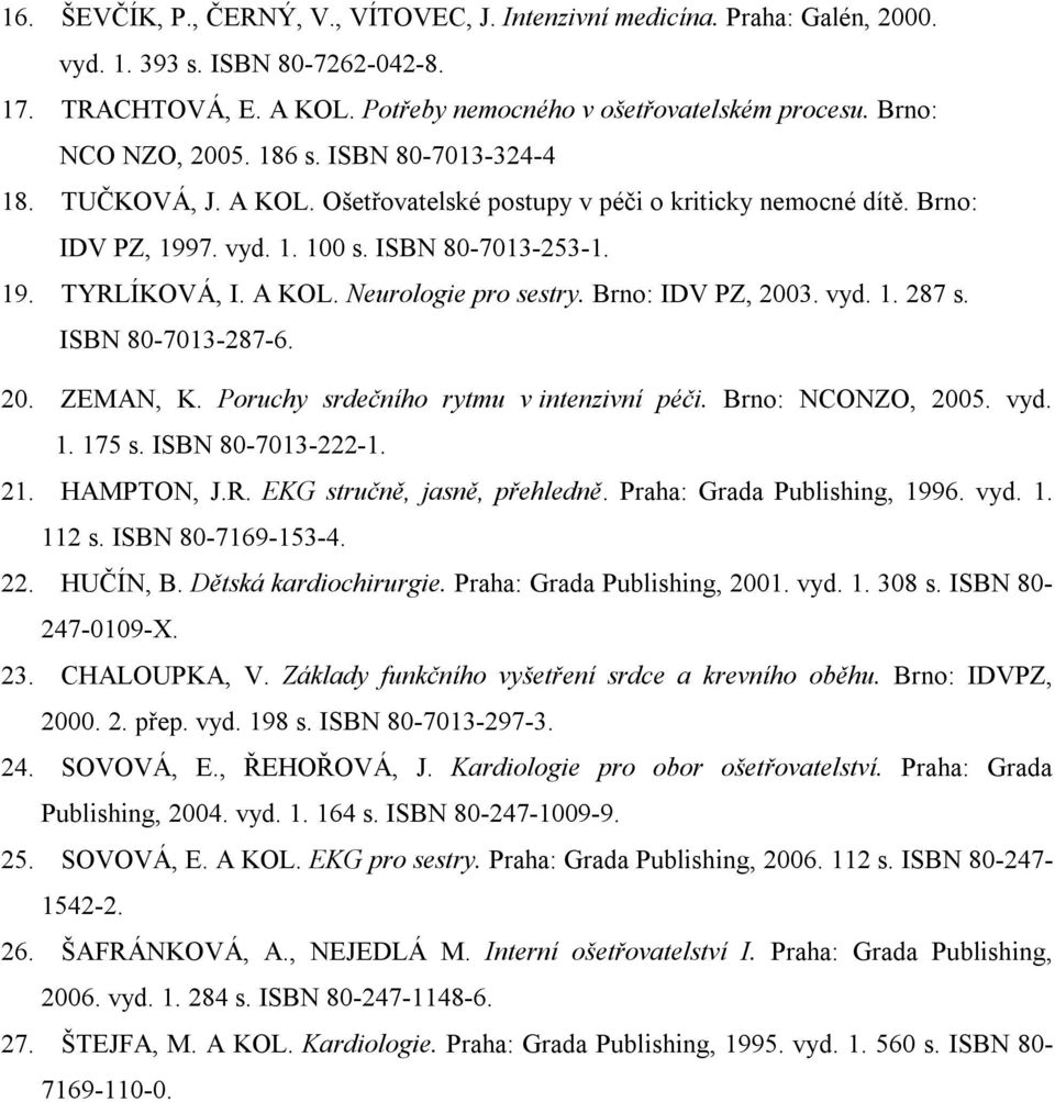 A KOL. Neurologie pro sestry. Brno: IDV PZ, 2003. vyd. 1. 287 s. ISBN 80-7013-287-6. 20. ZEMAN, K. Poruchy srdečního rytmu v intenzivní péči. Brno: NCONZO, 2005. vyd. 1. 175 s. ISBN 80-7013-222-1. 21.