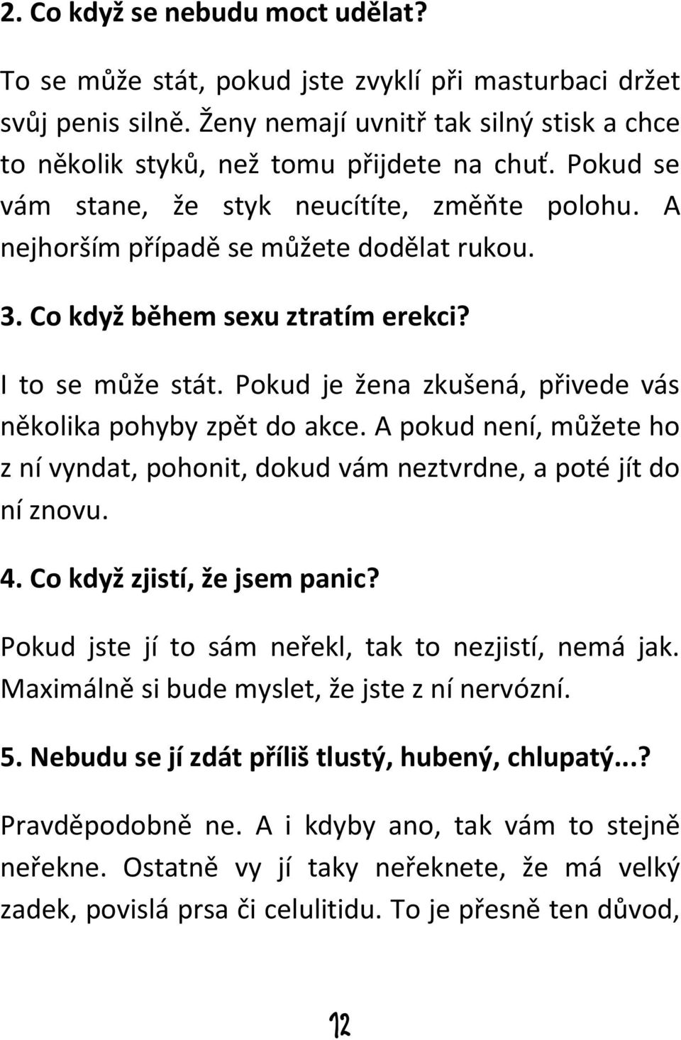 Pokud je žena zkušená, přivede vás několika pohyby zpět do akce. A pokud není, můžete ho z ní vyndat, pohonit, dokud vám neztvrdne, a poté jít do ní znovu. 4. Co když zjistí, že jsem panic?