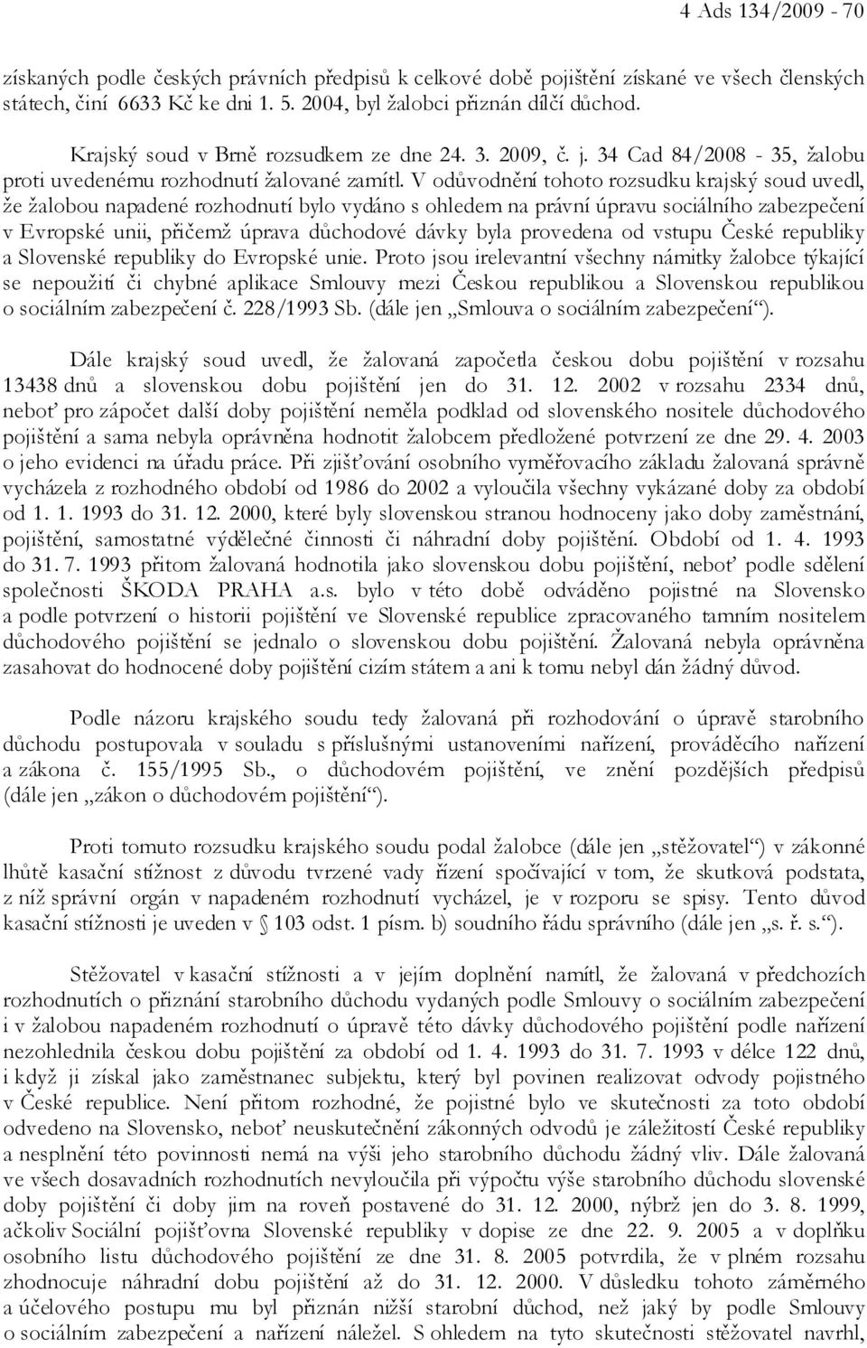 V odůvodnění tohoto rozsudku krajský soud uvedl, že žalobou napadené rozhodnutí bylo vydáno s ohledem na právní úpravu sociálního zabezpečení v Evropské unii, přičemž úprava důchodové dávky byla