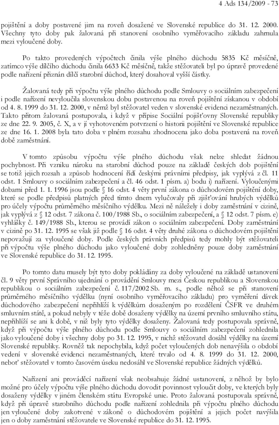 Po takto provedených výpočtech činila výše plného důchodu 5835 Kč měsíčně, zatímco výše dílčího důchodu činila 6633 Kč měsíčně, takže stěžovateli byl po úpravě provedené podle nařízení přiznán dílčí