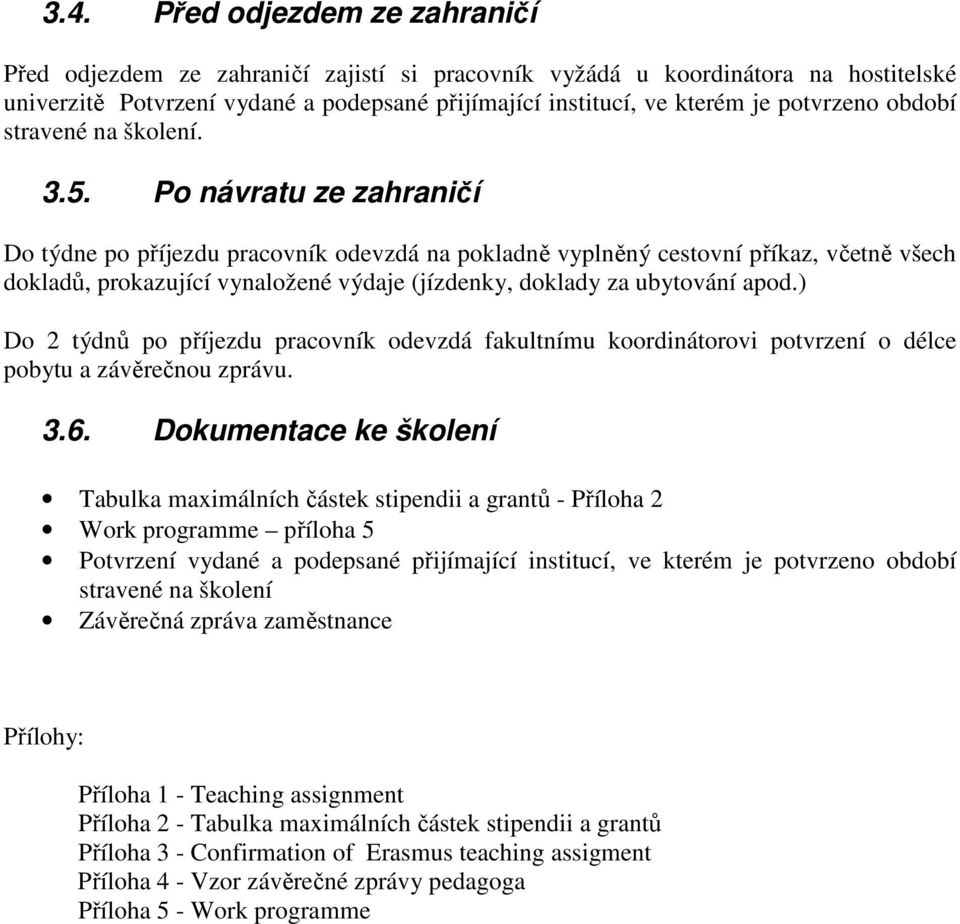 Po návratu ze zahraničí Do týdne po příjezdu pracovník odevzdá na pokladně vyplněný cestovní příkaz, včetně všech dokladů, prokazující vynaložené výdaje (jízdenky, doklady za ubytování apod.