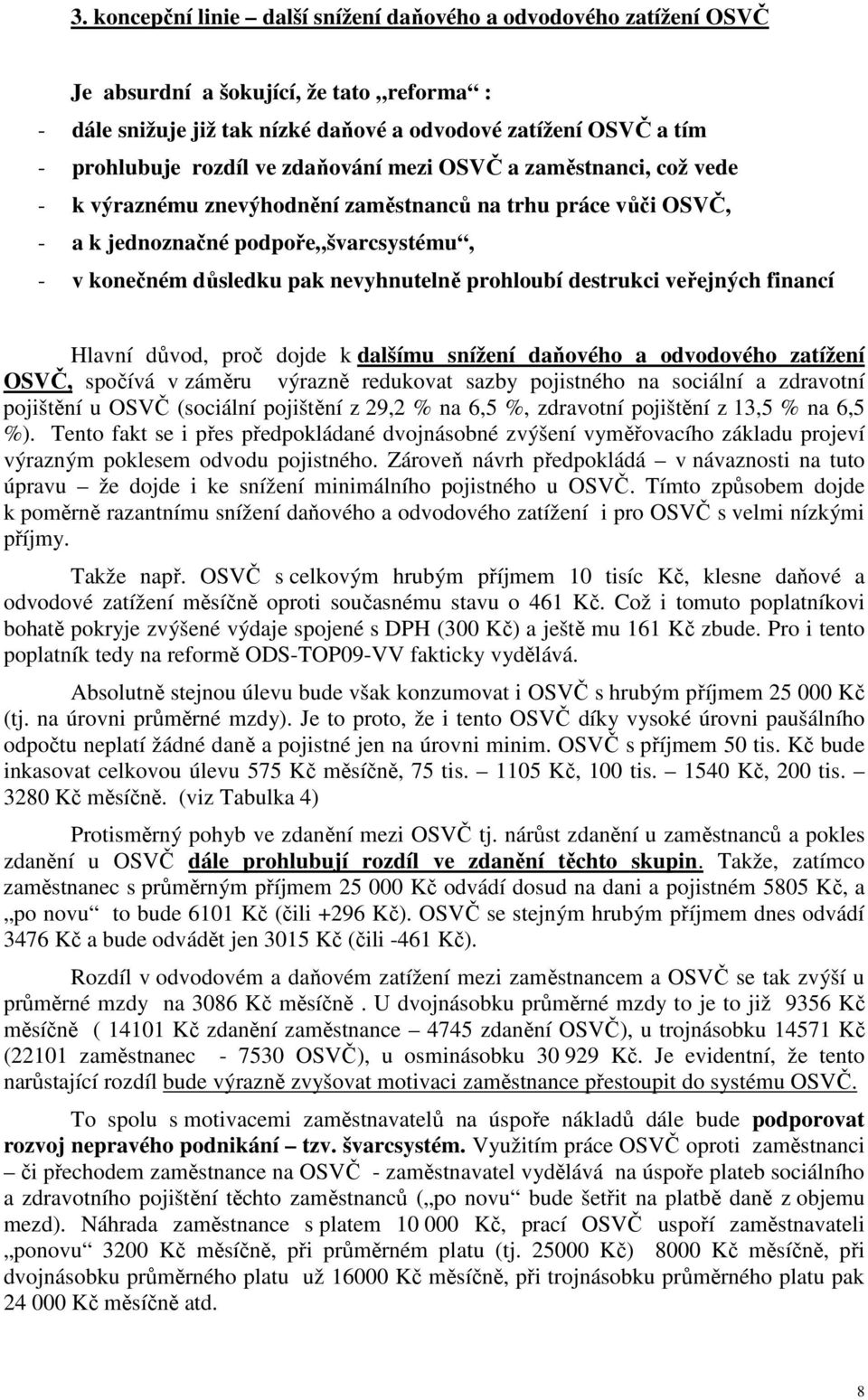 destrukci veřejných financí Hlavní důvod, proč dojde k dalšímu snížení daňového a odvodového zatížení OSVČ, spočívá v záměru výrazně redukovat sazby pojistného na sociální a zdravotní pojištění u