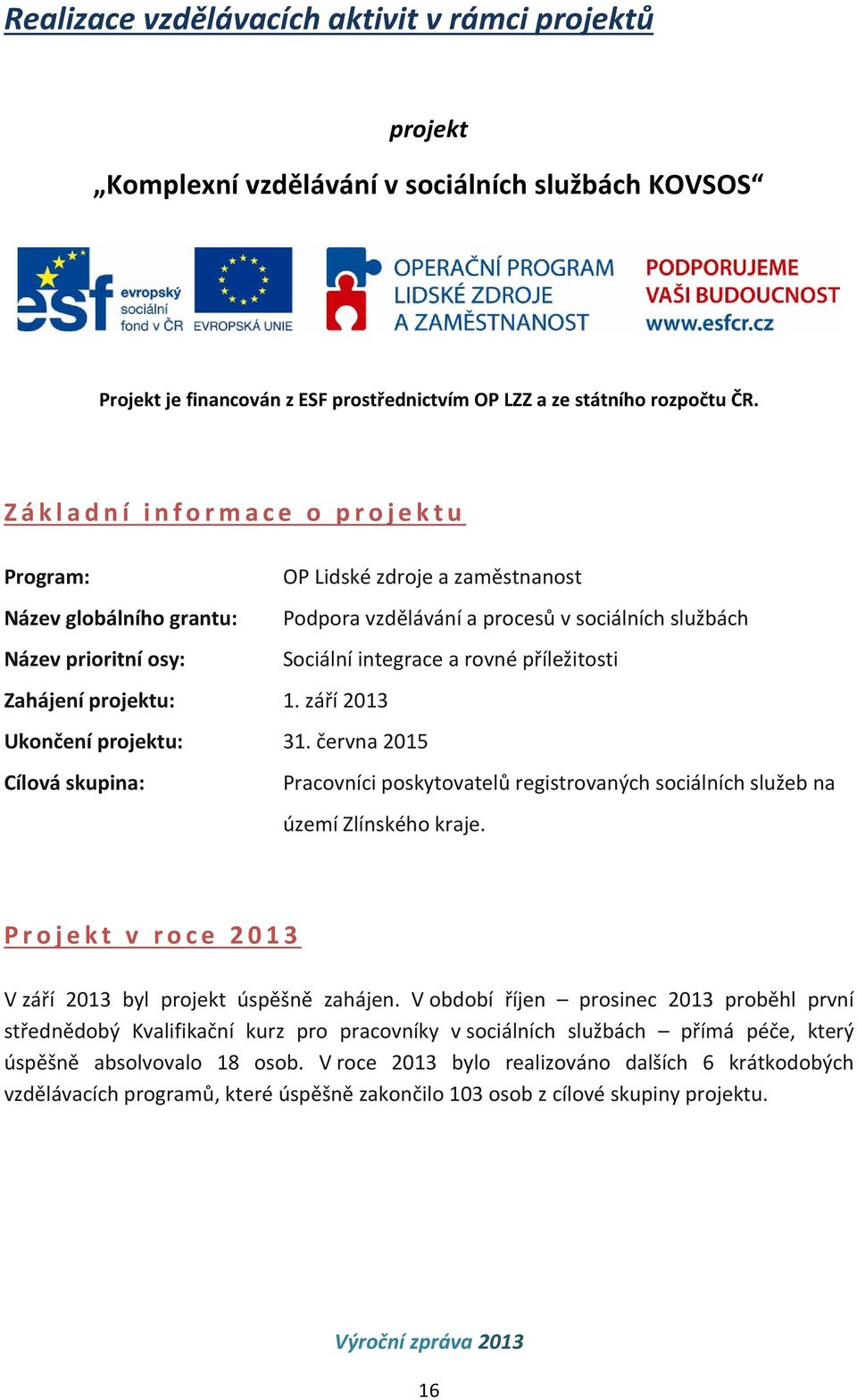 příležitosti Zahájení projektu: 1. září 2013 Ukončení projektu: 31. června 2015 Cílová skupina: Pracovníci poskytovatelů registrovaných sociálních služeb na území Zlínského kraje.