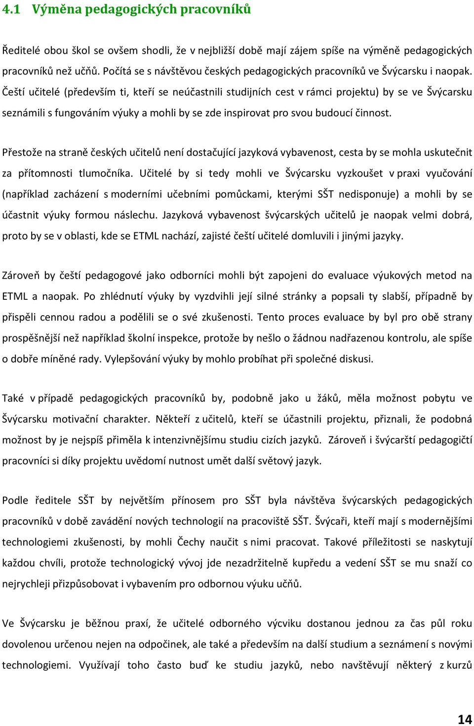 Čeští učitelé (především ti, kteří se neúčastnili studijních cest v rámci projektu) by se ve Švýcarsku seznámili s fungováním výuky a mohli by se zde inspirovat pro svou budoucí činnost.