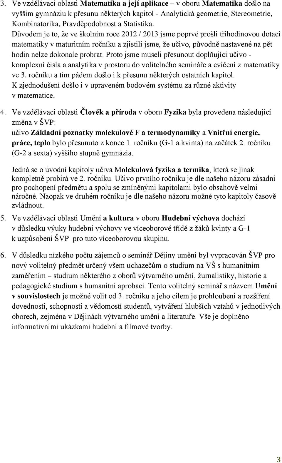 Důvodem je to, že ve školním roce 2012 / 2013 jsme poprvé prošli tříhodinovou dotací matematiky v maturitním ročníku a zjistili jsme, že učivo, původně nastavené na pět hodin nelze dokonale probrat.