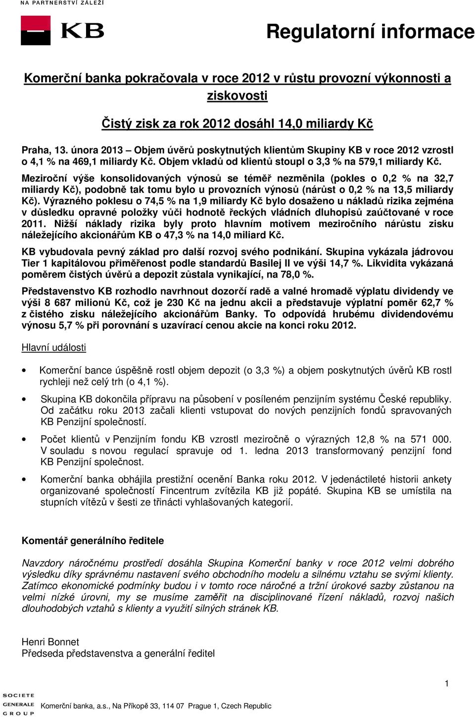 Meziroční výše konsolidovaných výnosů se téměř nezměnila (pokles o 0,2 % na 32,7 miliardy Kč), podobně tak tomu bylo u provozních výnosů (nárůst o 0,2 % na 13,5 miliardy Kč).