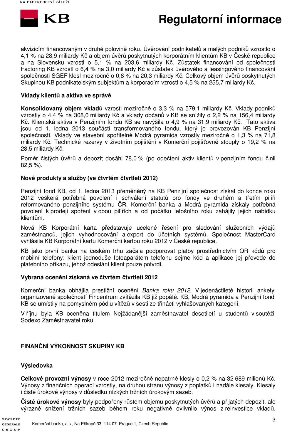 Zůstatek financování od společnosti Factoring KB vzrostl o 6,4 % na 3,0 miliardy Kč a zůstatek úvěrového a leasingového financování společnosti SGEF klesl meziročně o 0,8 % na 20,3 miliardy Kč.