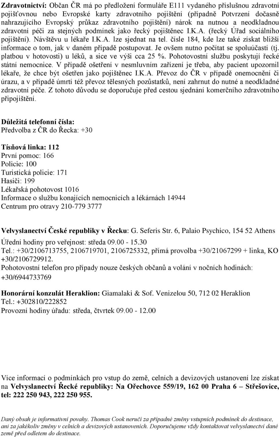 čísle 184, kde lze také získat bližší informace o tom, jak v daném případě postupovat. Je ovšem nutno počítat se spoluúčastí (tj. platbou v hotovosti) u léků, a sice ve výši cca 25 %.