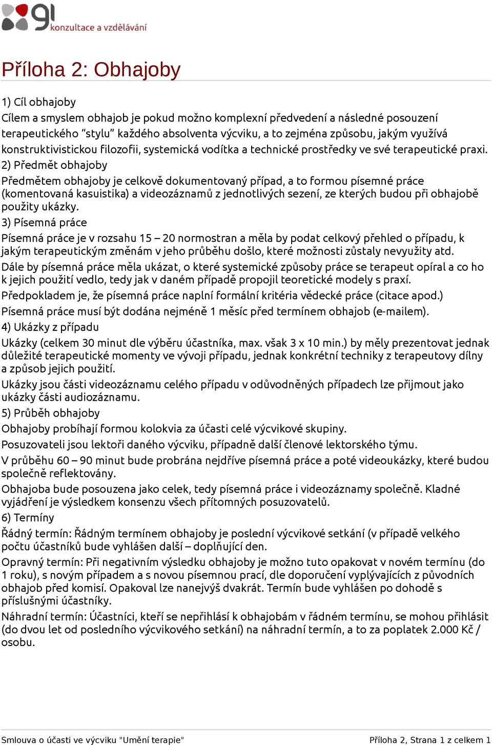 2) Předmět obhajoby Předmětem obhajoby je celkově dokumentovaný případ, a to formou písemné práce (komentovaná kasuistika) a videozáznamů z jednotlivých sezení, ze kterých budou při obhajobě použity