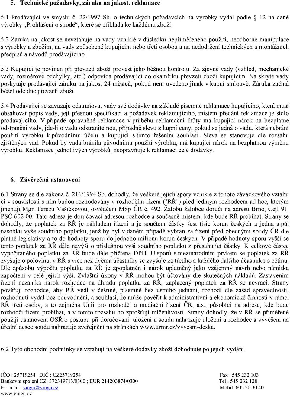 2 Záruka na jakost se nevztahuje na vady vzniklé v důsledku nepřiměřeného použití, neodborné manipulace s výrobky a zbožím, na vady způsobené kupujícím nebo třetí osobou a na nedodržení technických a