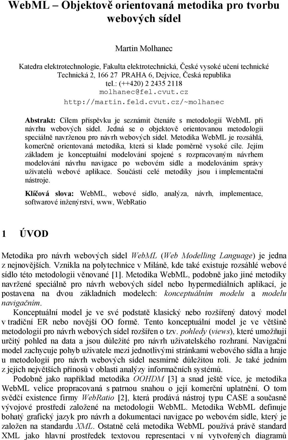 Jedná se o objektově orientovanou metodologii speciálně navrženou pro návrh webových sídel. Metodika WebML je rozsáhlá, komerčně orientovaná metodika, která si klade poměrně vysoké cíle.