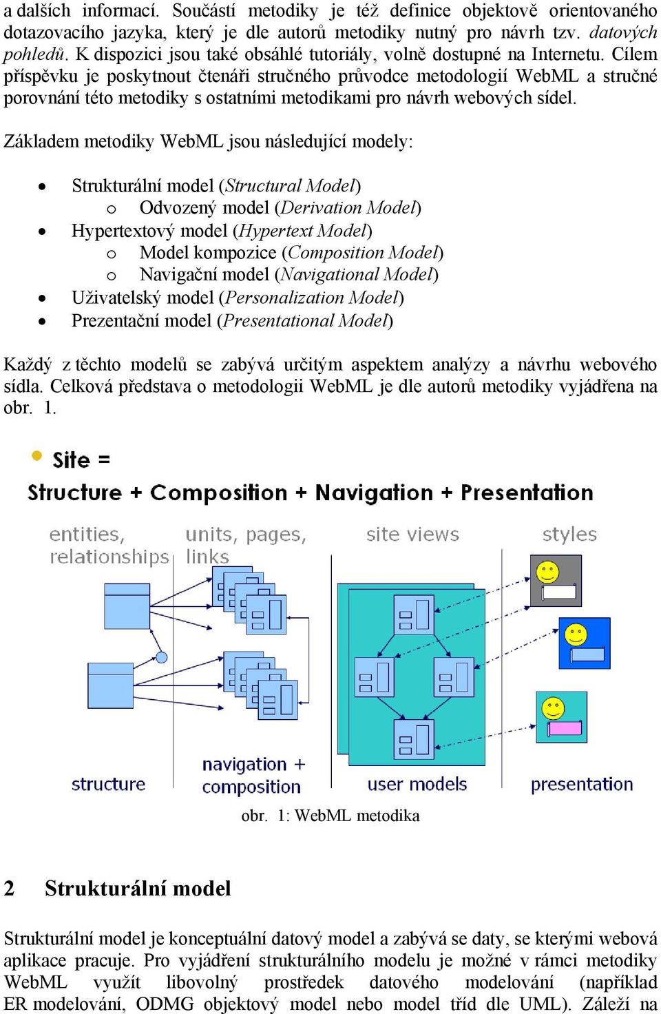 Cílem příspěvku je poskytnout čtenáři stručného průvodce metodologií WebML a stručné porovnání této metodiky s ostatními metodikami pro návrh webových sídel.