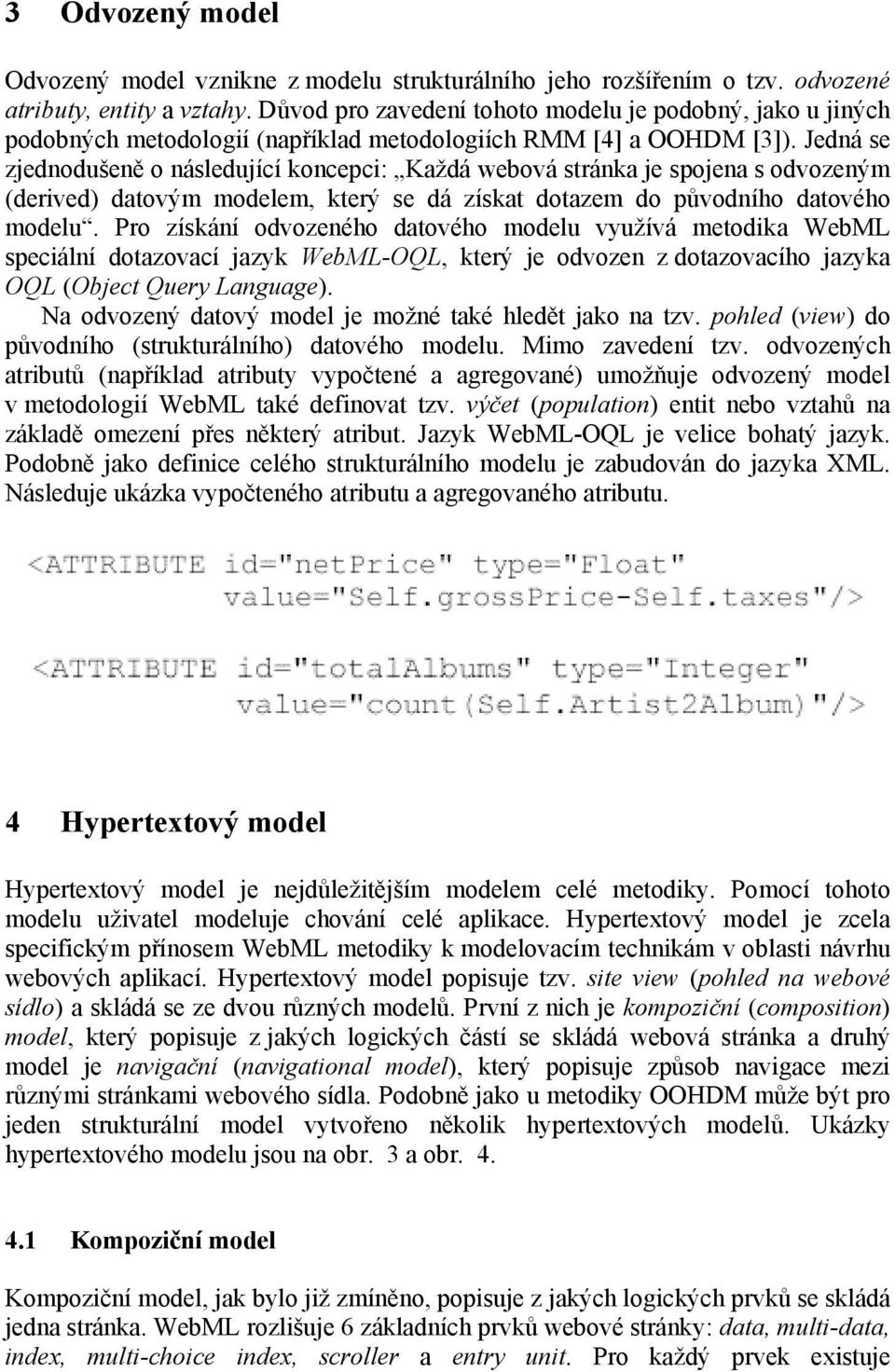 Jedná se zjednodušeně o následující koncepci: Každá webová stránka je spojena s odvozeným (derived) datovým modelem, který se dá získat dotazem do původního datového modelu.