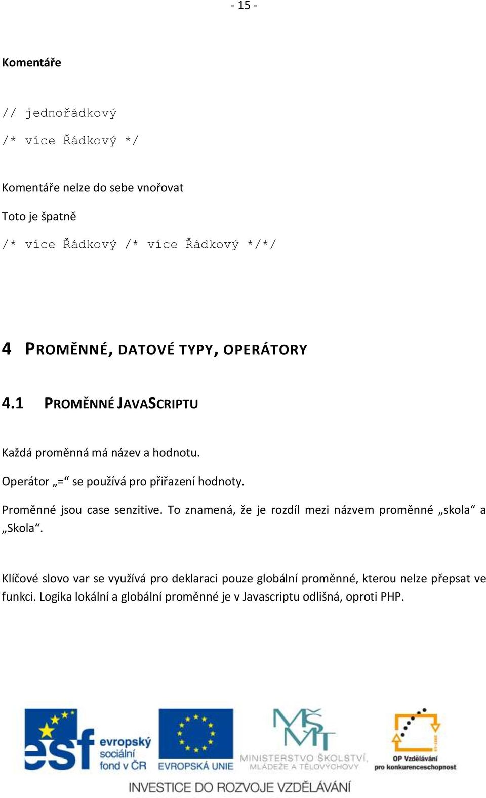 Operátor = se používá pro přiřazení hodnoty. Proměnné jsou case senzitive. To znamená, že je rozdíl mezi názvem proměnné skola a Skola.