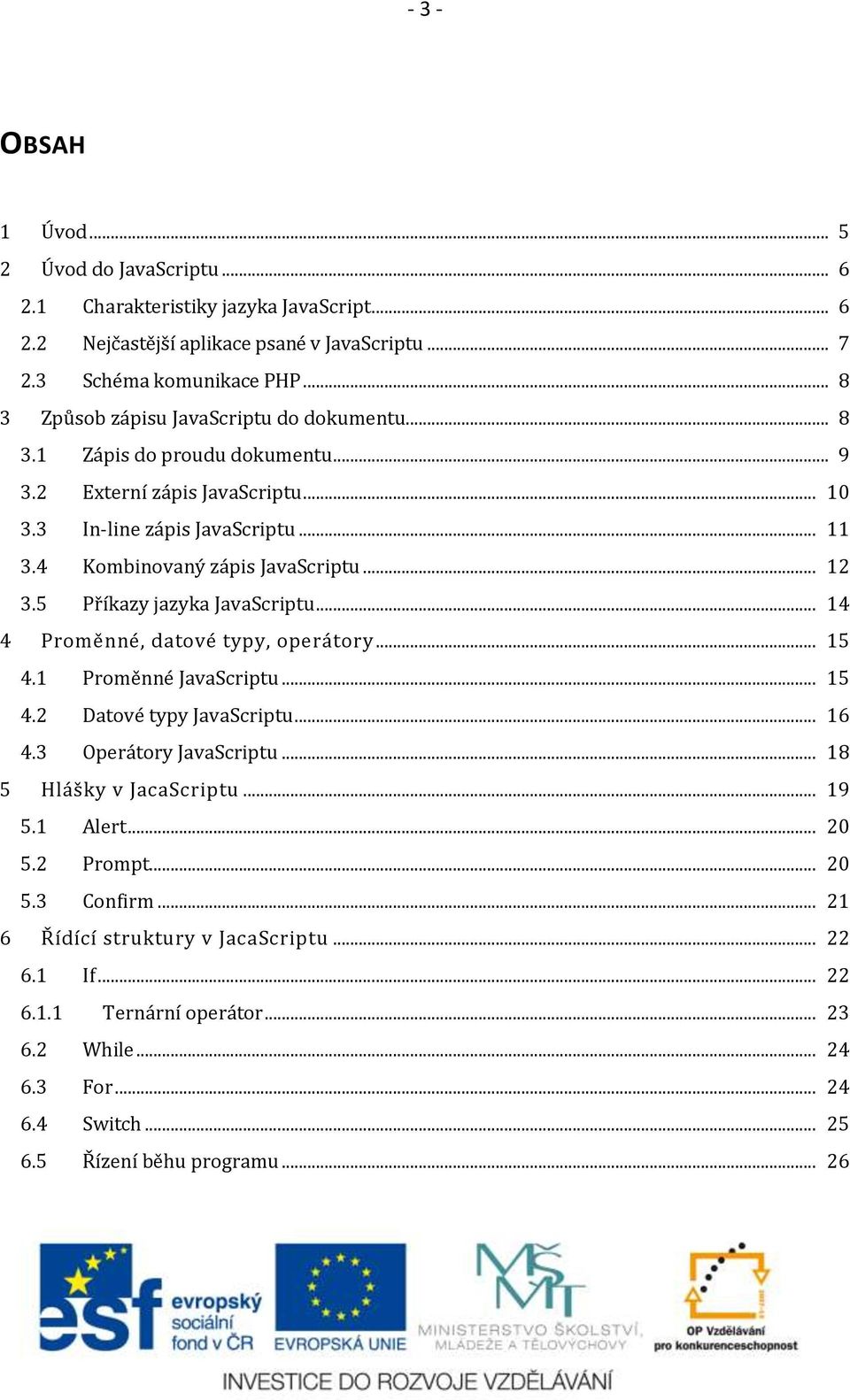 .. 12 3.5 Příkazy jazyka JavaScriptu... 14 4 Proměnné, datové typy, operátory... 15 4.1 Proměnné JavaScriptu... 15 4.2 Datové typy JavaScriptu... 16 4.3 Operátory JavaScriptu.