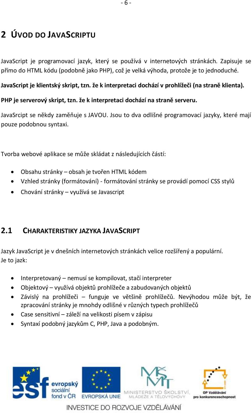 PHP je serverový skript, tzn. že k interpretaci dochází na straně serveru. JavaSrcipt se někdy zaměňuje s JAVOU. Jsou to dva odlišné programovací jazyky, které mají pouze podobnou syntaxi.