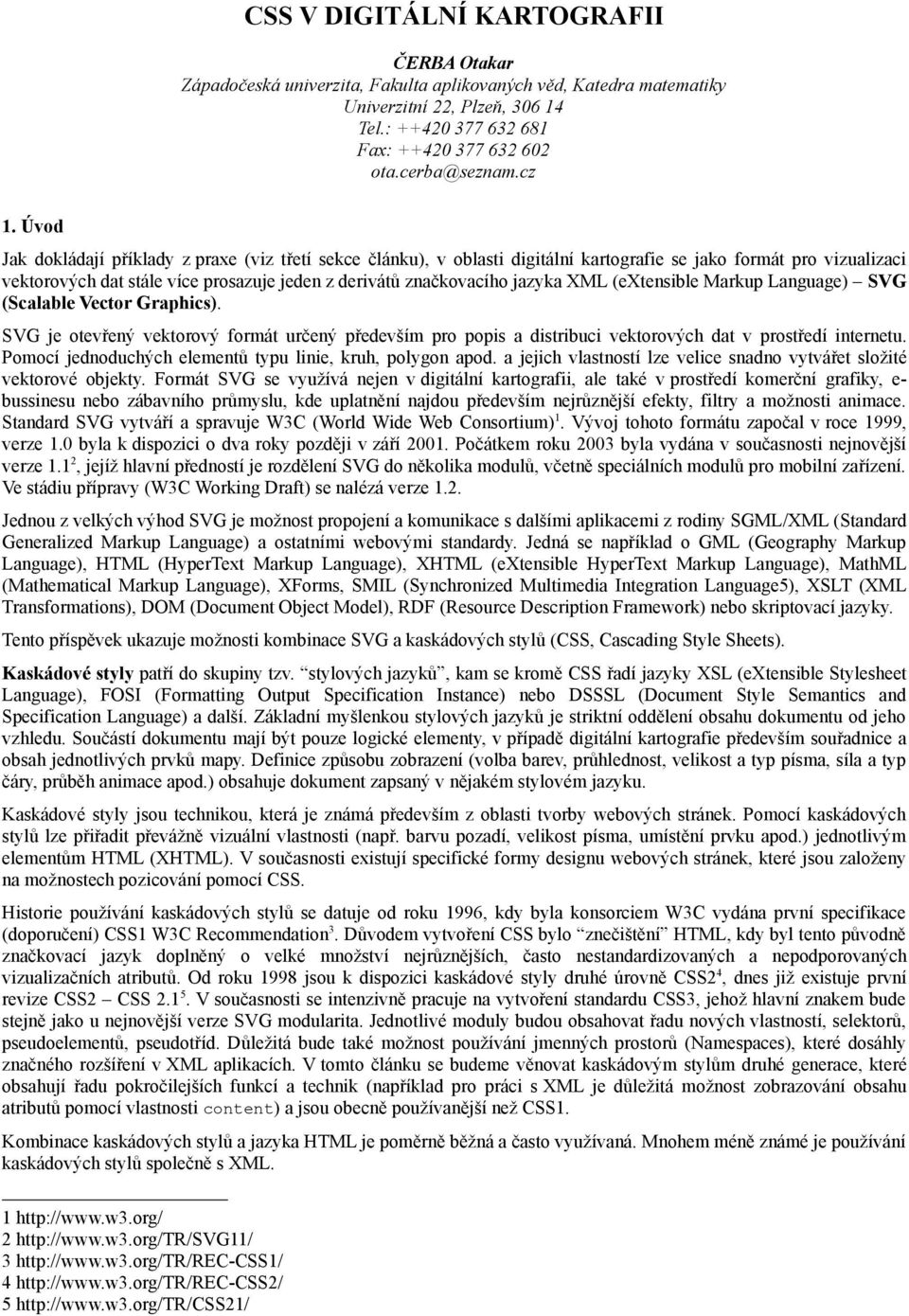 Úvod Jak dokládají příklady z praxe (viz třetí sekce článku), v oblasti digitální kartografie se jako formát pro vizualizaci vektorových dat stále více prosazuje jeden z derivátů značkovacího jazyka