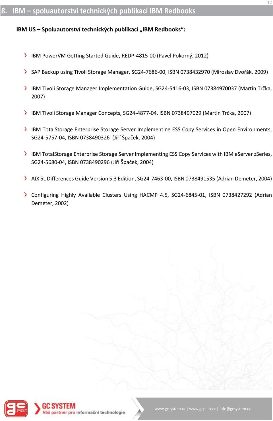Storage Manager Concepts, SG24-4877-04, ISBN 0738497029 (Martin Trčka, 2007) IBM TotalStorage Enterprise Storage Server Implementing ESS Copy Services in Open Environments, SG24-5757-04, ISBN