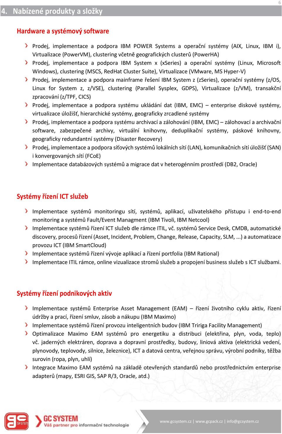 Hyper-V) Prodej, implementace a podpora mainframe řešení IBM System z (zseries), operační systémy (z/os, Linux for System z, z/vse), clustering (Parallel Sysplex, GDPS), Virtualizace (z/vm),