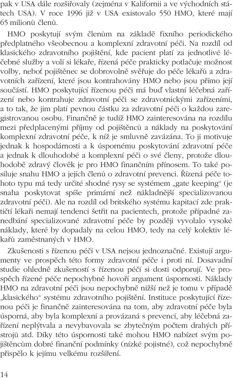 Na rozdíl od klasického zdravotního pojištění, kde pacient platí za jednotlivé léčebné služby a volí si lékaře, řízená péče prakticky potlačuje možnost volby, nebo pojištěnec se dobrovolně svěřuje do
