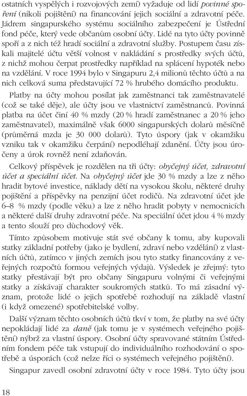 Postupem času získali majitelé účtu větší volnost v nakládání s prostředky svých účtů, z nichž mohou čerpat prostředky například na splácení hypoték nebo na vzdělání.