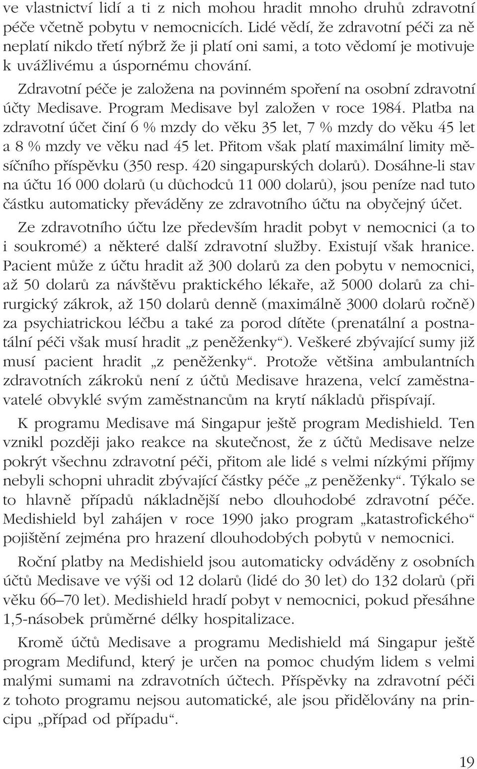 Zdravotní péče je založena na povinném spoření na osobní zdravotní účty Medisave. Program Medisave byl založen v roce 1984.