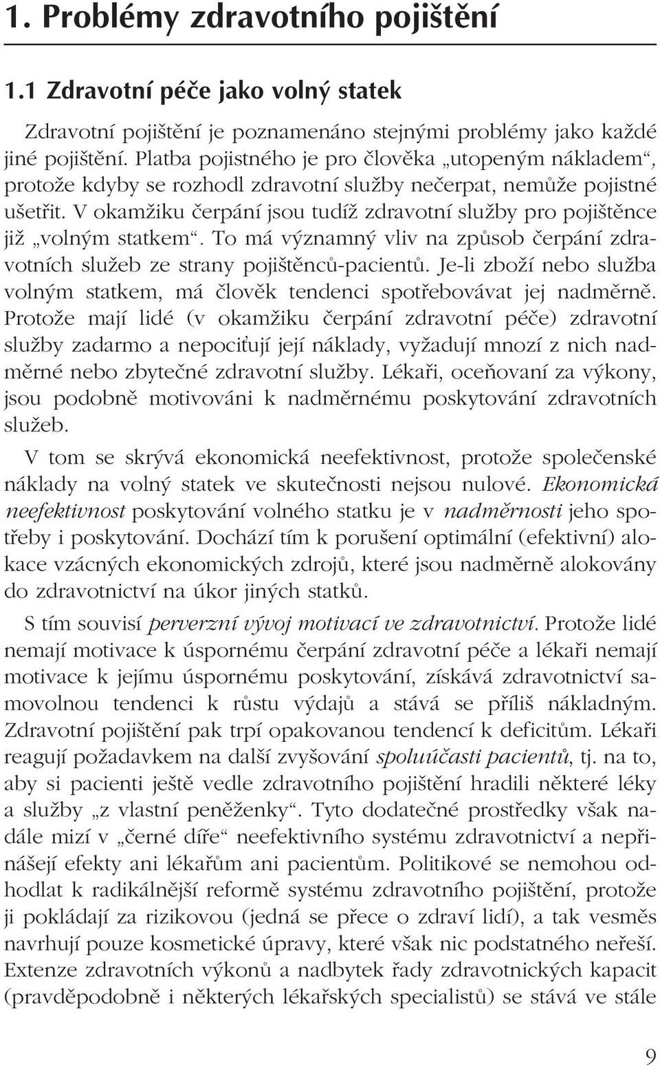 V okamžiku čerpání jsou tudíž zdravotní služby pro pojištěnce již volným statkem. To má významný vliv na způsob čerpání zdravotních služeb ze strany pojištěnců-pacientů.